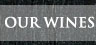 OUR WINES